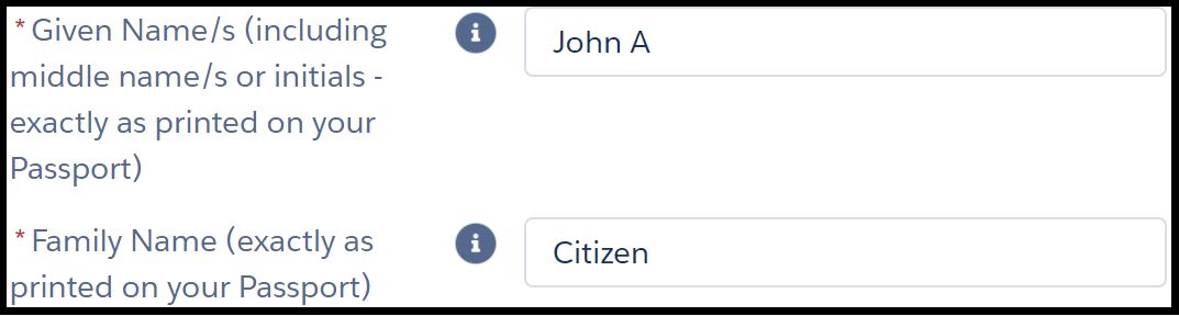 Image shows two fields in an online form. The instruction next to the first field reads, “* given name s (including middle names or initials – exactly as printed on your passport)”. The text entry to the right shows example “john a”. Instruction for second field reads, “* family name (exactly as printed on your passport)”. The text entry to the right shows example “citizen”. Asterisks next to instructions are red and indicate a mandatory field.