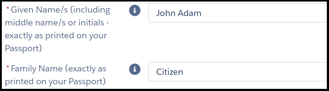 Image shows two fields in an online form. The instruction next to the first field reads, “* given name s (including middle names or initials – exactly as printed on your passport)”. The text entry to the right shows example “john adam”. Instruction for second field reads, “* family name (exactly as printed on your passport)”. The text entry to the right shows example “citizen”. Asterisks next to instructions are red and indicate a mandatory field.