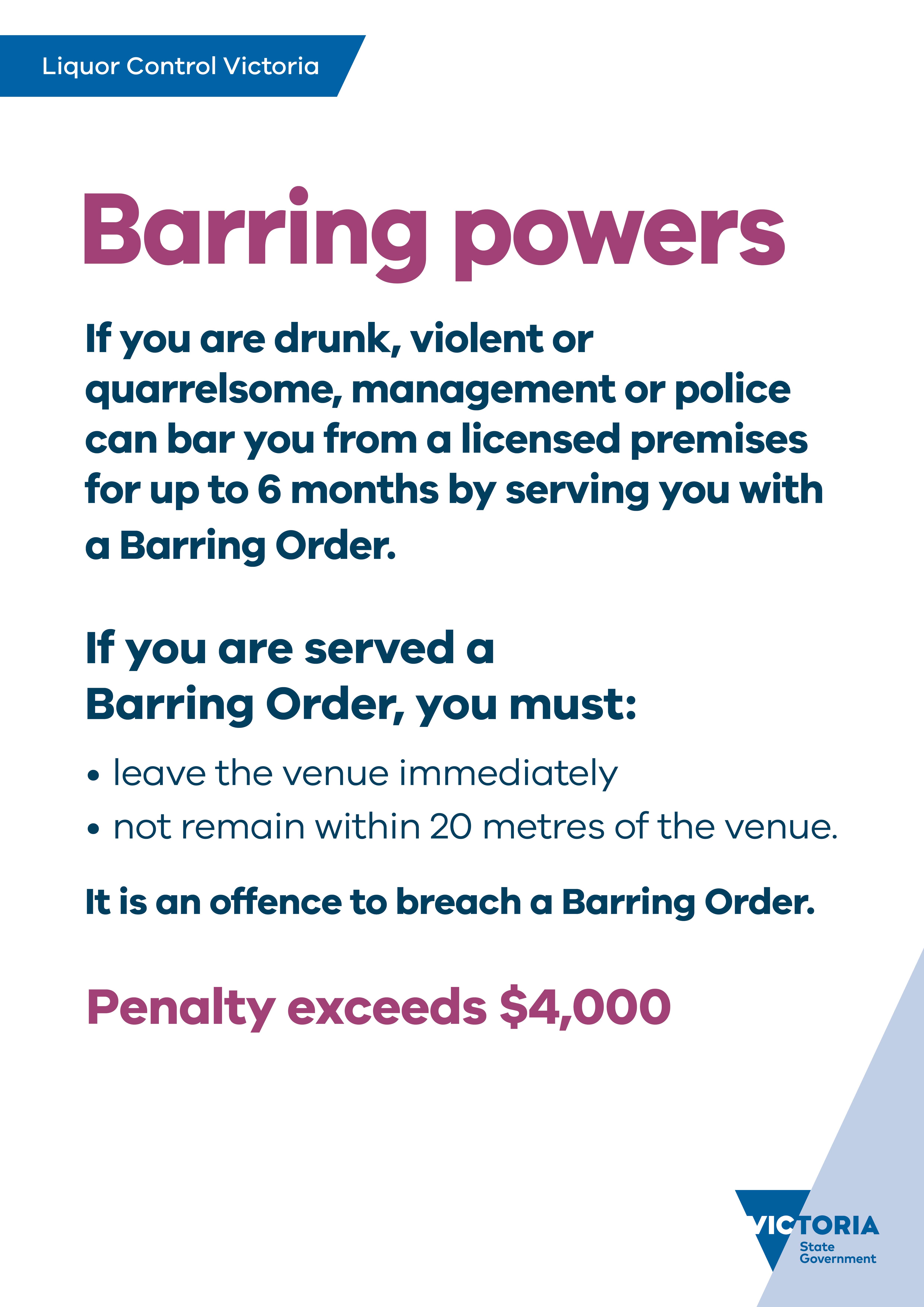 Barring powers with text that includes: If you are served a Barring order, you must: leave the venue immediately, not remain within 20 metres of the venue. It is an offence to breach a Barring Order. Penalty exceeds $4,000